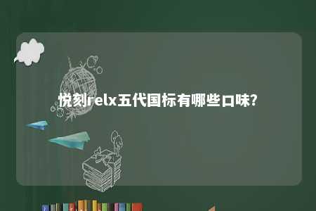 悦刻relx五代国标有哪些口味？ 